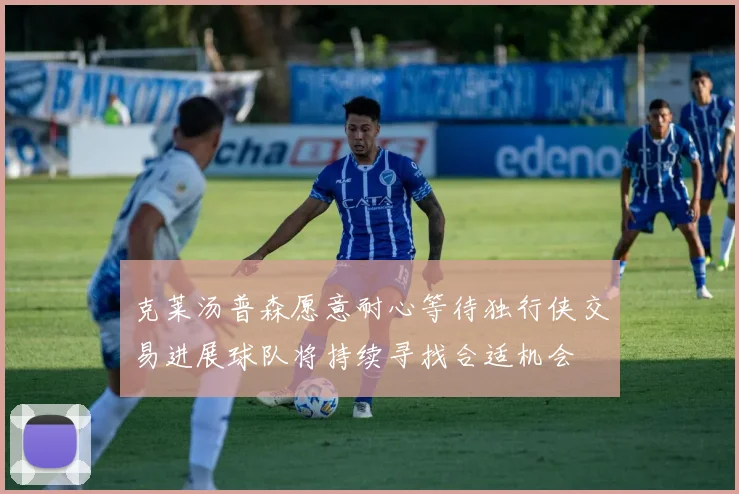 克莱汤普森愿意耐心等待独行侠交易进展球队将持续寻找合适机会