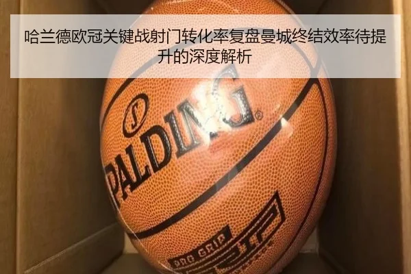 哈兰德欧冠关键战射门转化率复盘曼城终结效率待提升的深度解析