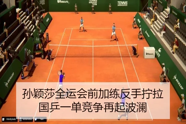 孙颖莎全运会前加练反手拧拉 国乒一单竞争再起波澜