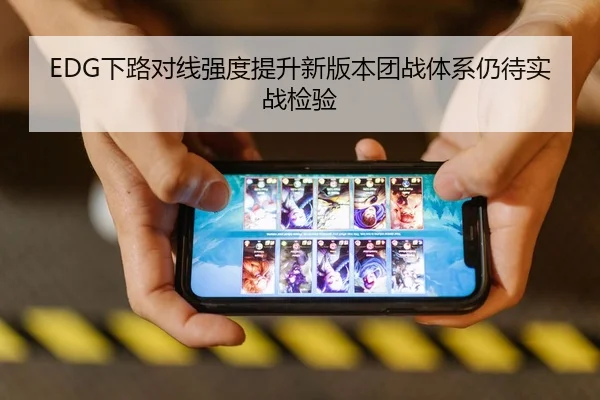 EDG下路对线强度提升新版本团战体系仍待实战检验